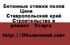 Бетонные стяжки полов › Цена ­ 2 200 - Ставропольский край Строительство и ремонт » Услуги   